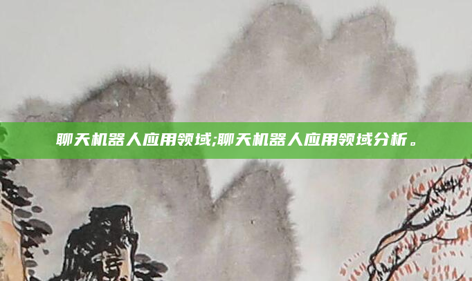 聊天机器人应用领域;聊天机器人应用领域分析。