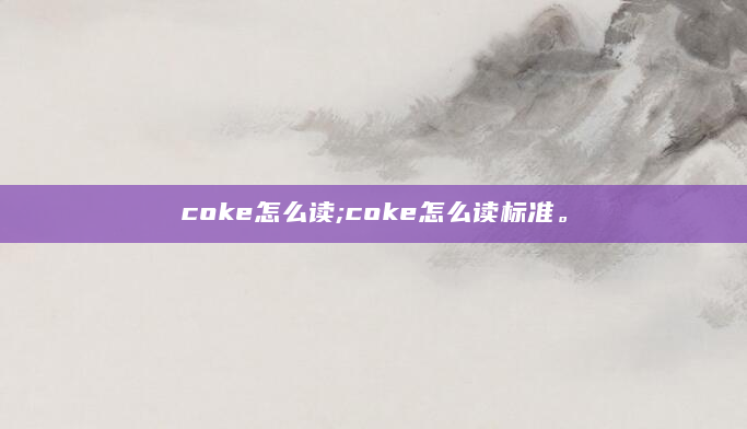 coke怎么读;coke怎么读标准。