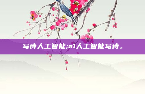 写诗人工智能;a1人工智能写诗。