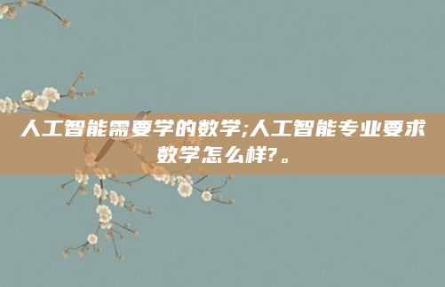人工智能需要学的数学;人工智能专业要求数学怎么样?。