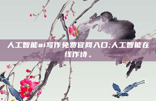 人工智能ai写作免费官网入口;人工智能在线作诗。