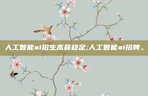 人工智能ai招生高薪稳定;人工智能ai招聘。