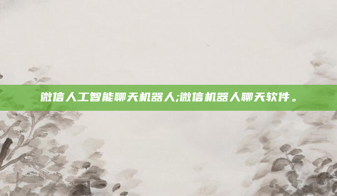 微信人工智能聊天机器人;微信机器人聊天软件。