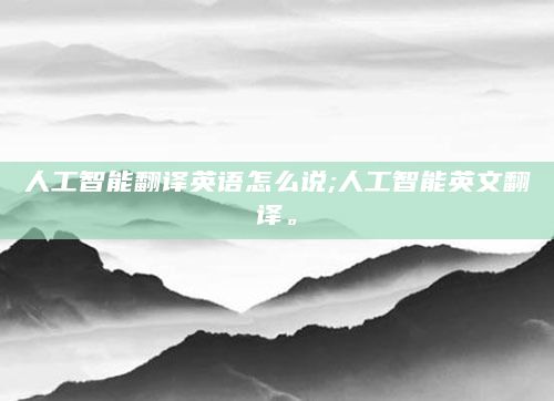 人工智能翻译英语怎么说;人工智能英文翻译。