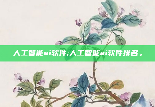 人工智能ai软件;人工智能ai软件排名。