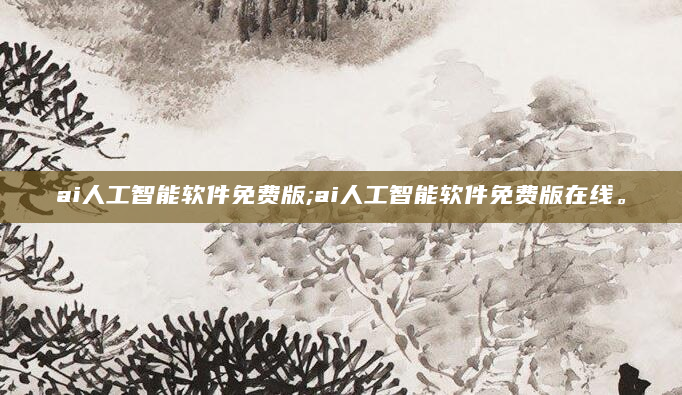 ai人工智能软件免费版;ai人工智能软件免费版在线。