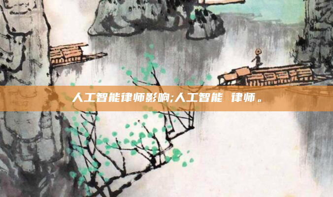 人工智能律师影响;人工智能 律师。