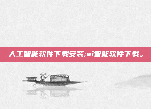 人工智能软件下载安装;ai智能软件下载。