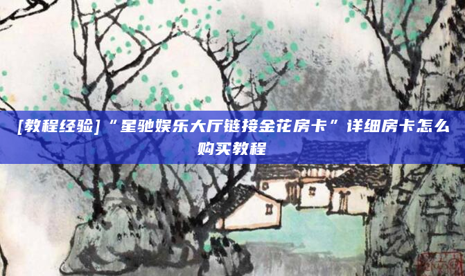 [教程经验]“星驰娱乐大厅链接金花房卡”详细房卡怎么购买教程