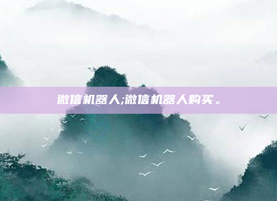 微信机器人;微信机器人购买。