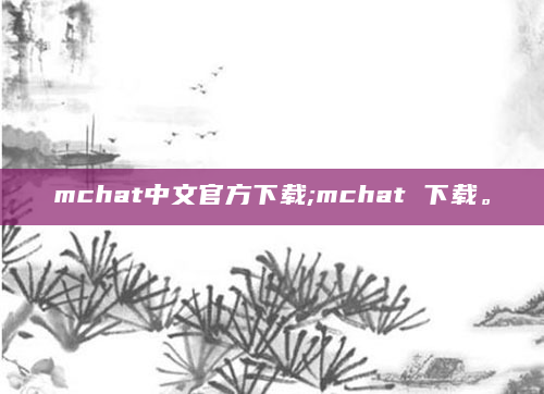mchat中文官方下载;mchat 下载。