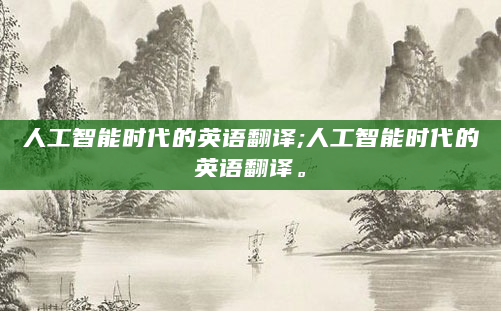 人工智能时代的英语翻译;人工智能时代的英语翻译。