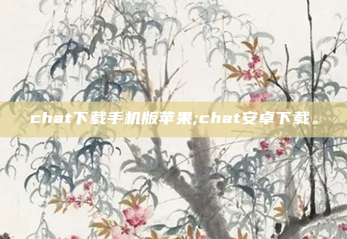 chat下载手机版苹果;chat安卓下载。