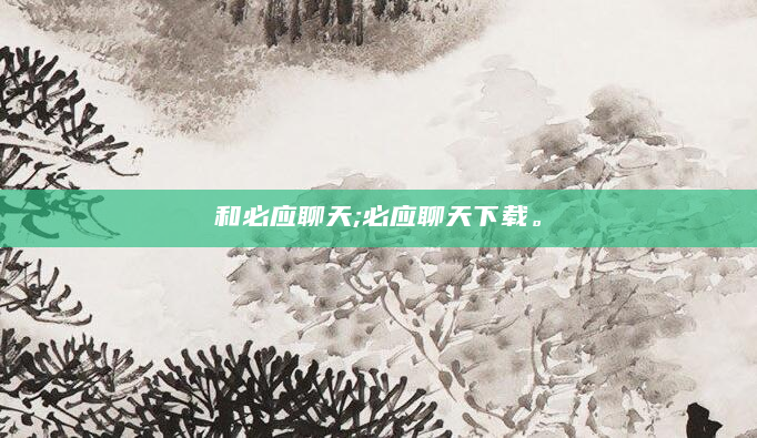 和必应聊天;必应聊天下载。