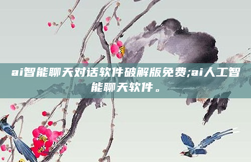 ai智能聊天对话软件破解版免费;ai人工智能聊天软件。