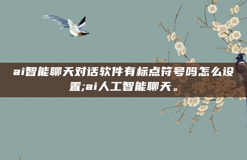 ai智能聊天对话软件有标点符号吗怎么设置;ai人工智能聊天。