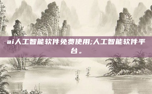 ai人工智能软件免费使用;人工智能软件平台。