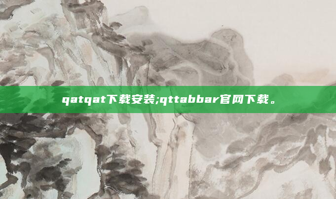 qatqat下载安装;qttabbar官网下载。