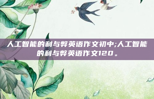 人工智能的利与弊英语作文初中;人工智能的利与弊英语作文120。