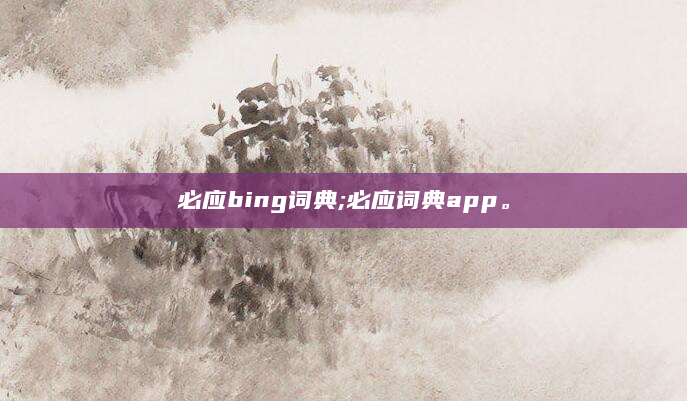 必应bing词典;必应词典app。