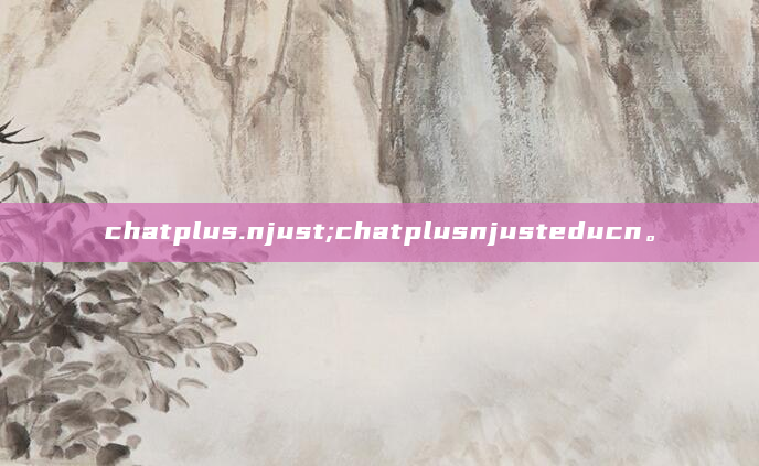 chatplus.njust;chatplusnjusteducn。