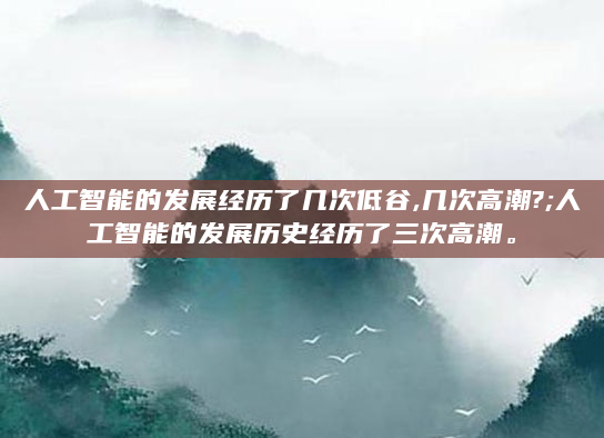 人工智能的发展经历了几次低谷,几次高潮?;人工智能的发展历史经历了三次高潮。