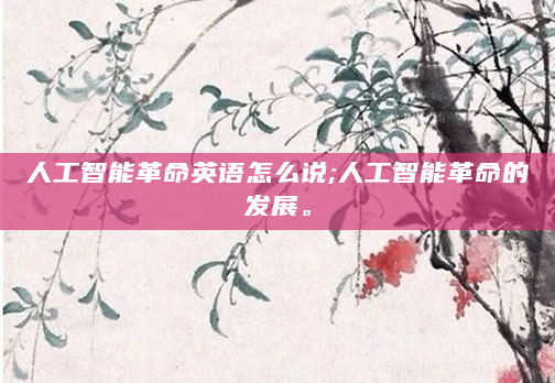 人工智能革命英语怎么说;人工智能革命的发展。
