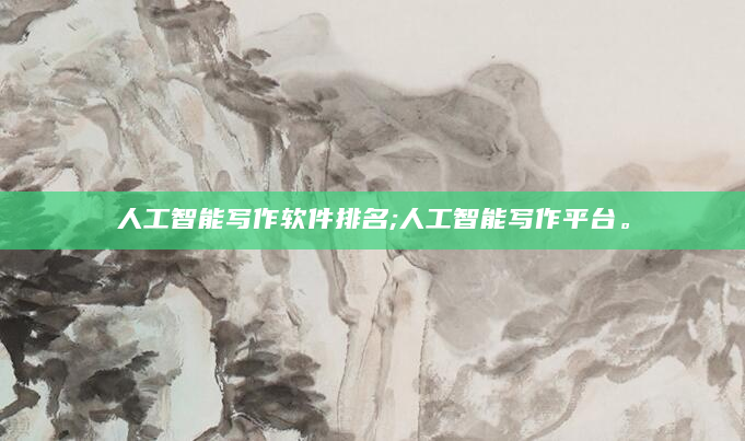 人工智能写作软件排名;人工智能写作平台。