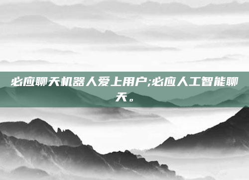 必应聊天机器人爱上用户;必应人工智能聊天。