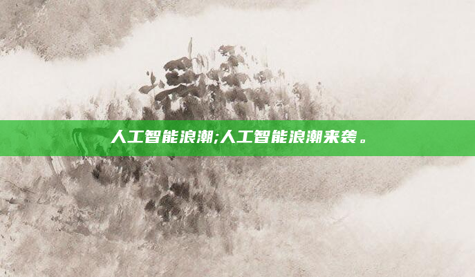人工智能浪潮;人工智能浪潮来袭。