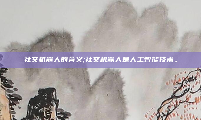 社交机器人的含义;社交机器人是人工智能技术。