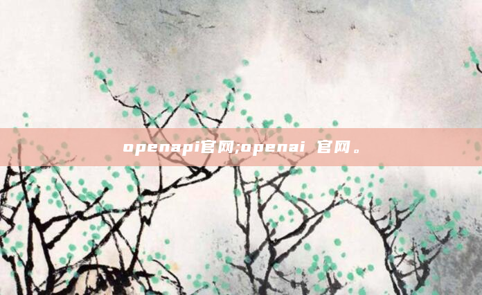 openapi官网;openai 官网。