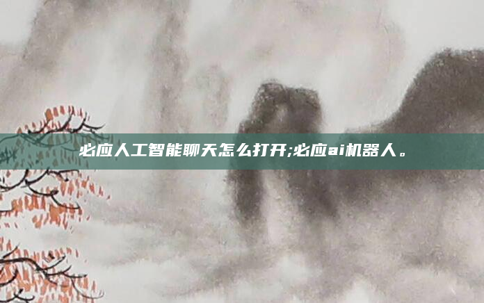 必应人工智能聊天怎么打开;必应ai机器人。