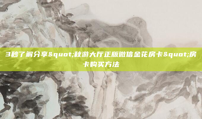 3秒了解分享"秋游大厅正版微信金花房卡"房卡购买方法