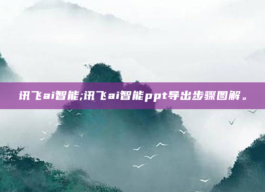 讯飞ai智能;讯飞ai智能ppt导出步骤图解。