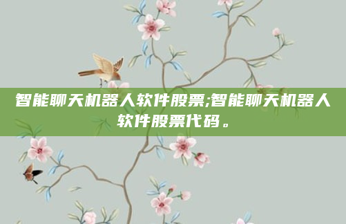 智能聊天机器人软件股票;智能聊天机器人软件股票代码。