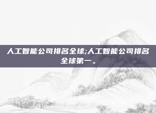 人工智能公司排名全球;人工智能公司排名全球第一。