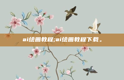 ai绘画教程;ai绘画教程下载。