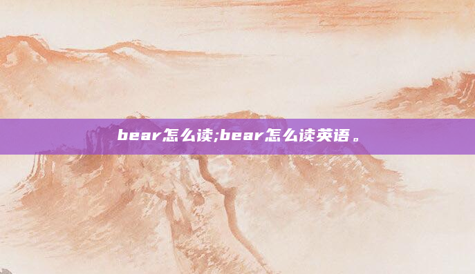 bear怎么读;bear怎么读英语。