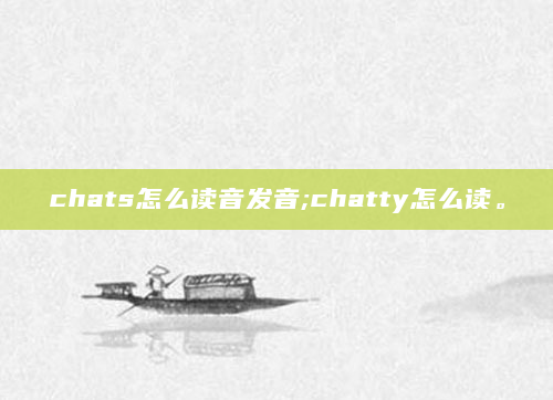 chats怎么读音发音;chatty怎么读。