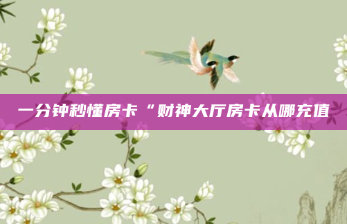 一分钟秒懂房卡“财神大厅房卡从哪充值