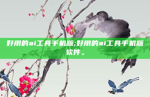 好用的ai工具手机版;好用的ai工具手机版软件。
