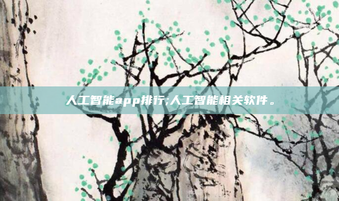 人工智能app排行;人工智能相关软件。