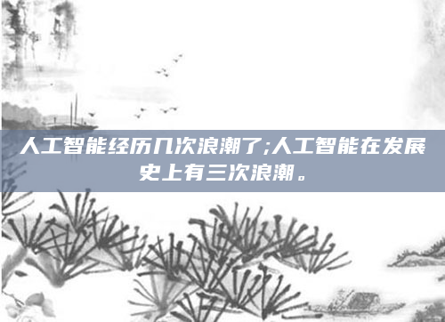 人工智能经历几次浪潮了;人工智能在发展史上有三次浪潮。