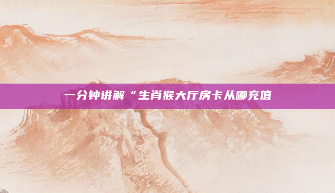 一分钟讲解“生肖猴大厅房卡从哪充值