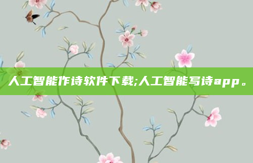 人工智能作诗软件下载;人工智能写诗app。