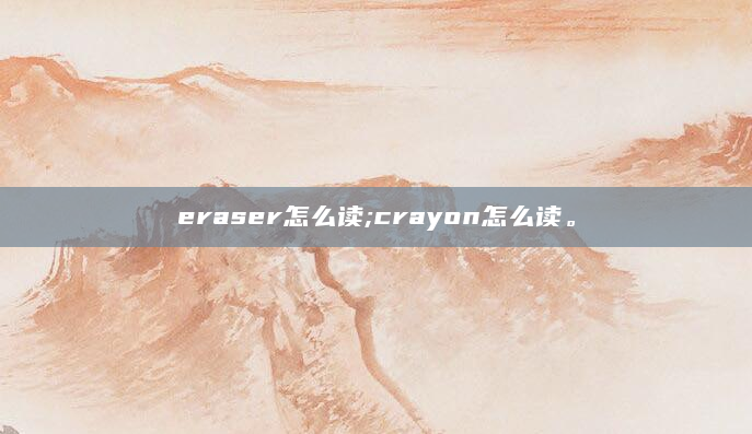eraser怎么读;crayon怎么读。