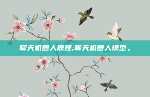 聊天机器人原理;聊天机器人模型。