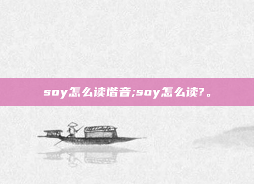 soy怎么读谐音;soy怎么读?。