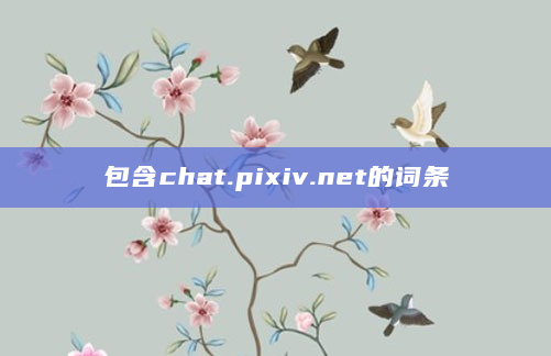 包含chat.pixiv.net的词条